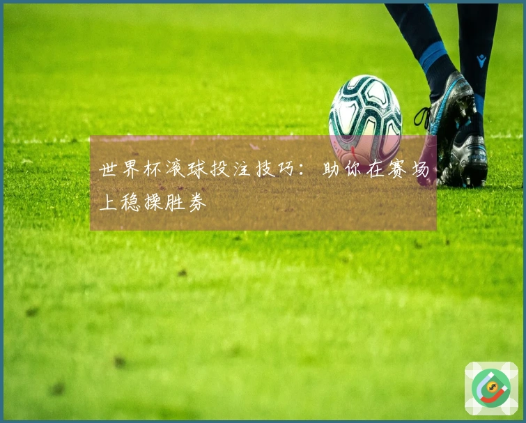 世界杯滚球投注技巧：助你在赛场上稳操胜券