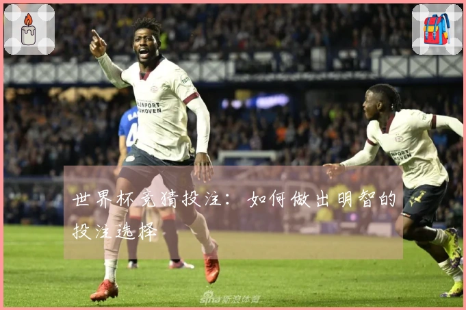 世界杯竞猜投注：如何做出明智的投注选择