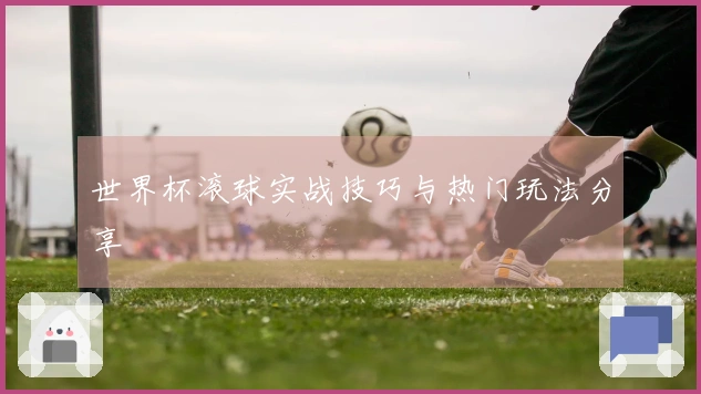 世界杯滚球实战技巧与热门玩法分享