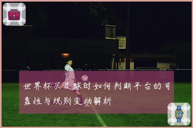 世界杯买足球时如何判断平台的可靠性与规则变动解析