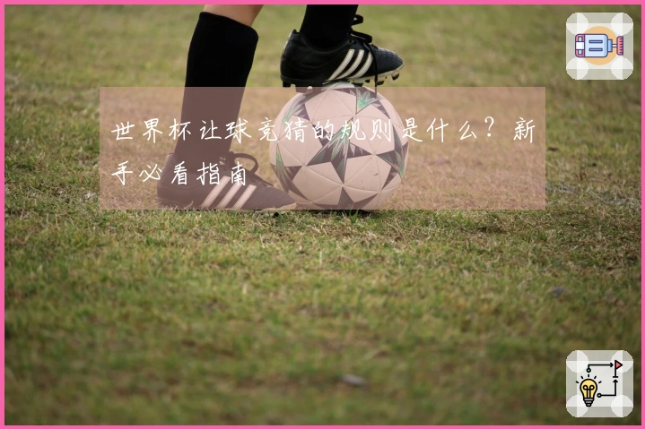 世界杯让球竞猜的规则是什么？新手必看指南