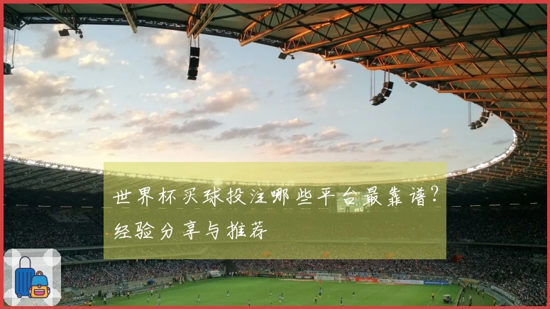 世界杯买球投注哪些平台最靠谱？经验分享与推荐