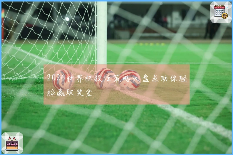 2026世界杯投注策略大盘点助你轻松赢取奖金