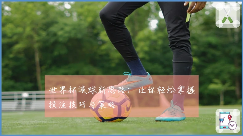 世界杯滚球新思路：让你轻松掌握投注技巧与策略