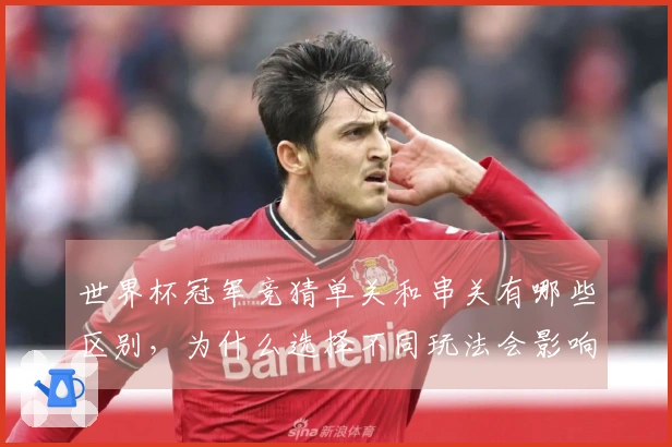 世界杯冠军竞猜单关和串关有哪些区别，为什么选择不同玩法会影响中奖几率