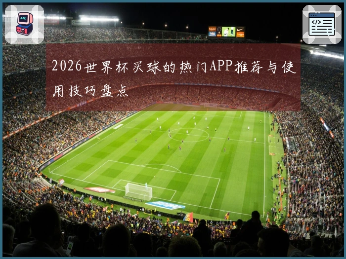 2026世界杯买球的热门APP推荐与使用技巧盘点