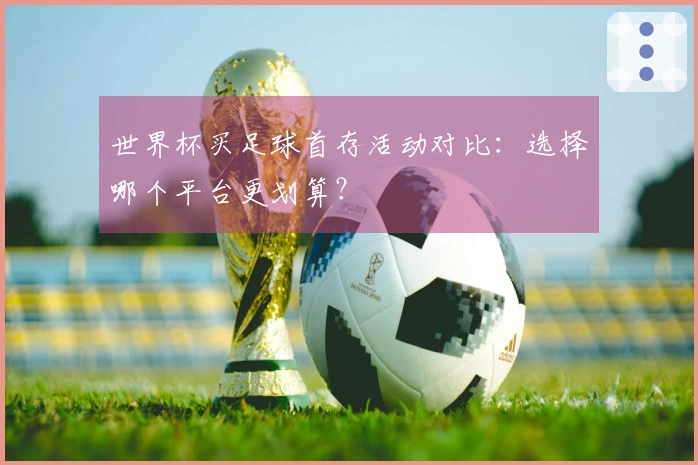 世界杯买足球首存活动对比：选择哪个平台更划算？