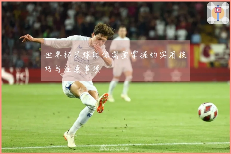 世界杯买球时你需要掌握的实用技巧与注意事项
