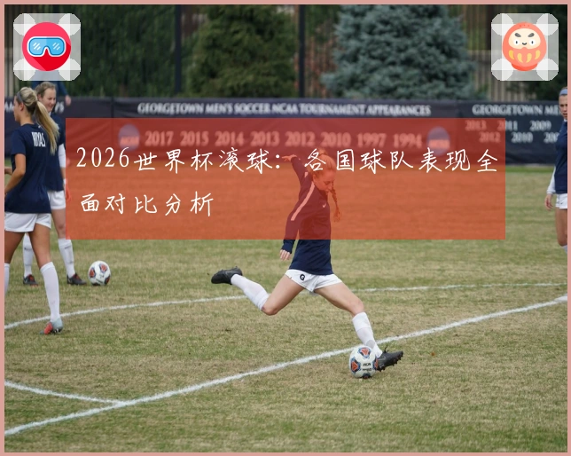 2026世界杯滚球：各国球队表现全面对比分析