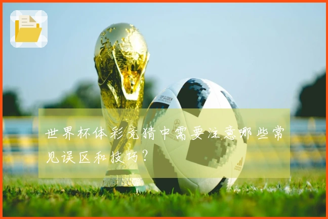 世界杯体彩竞猜中需要注意哪些常见误区和技巧？