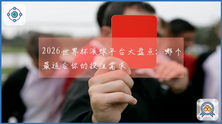 2026世界杯滚球平台大盘点：哪个最适合你的投注需求
