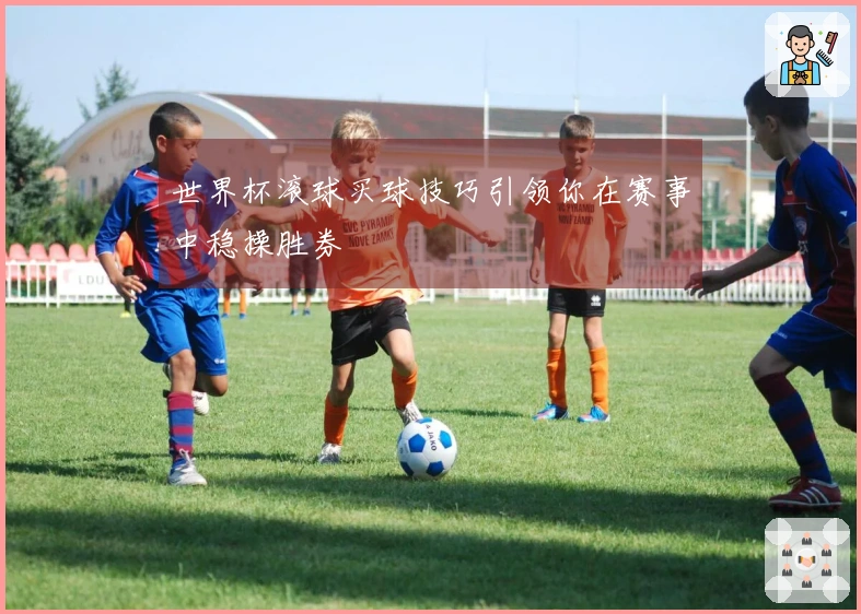 世界杯滚球买球技巧引领你在赛事中稳操胜券