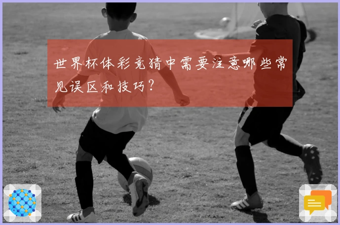 世界杯体彩竞猜中需要注意哪些常见误区和技巧？