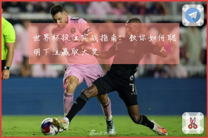 世界杯投注实战指南：教你如何聪明下注赢取大奖