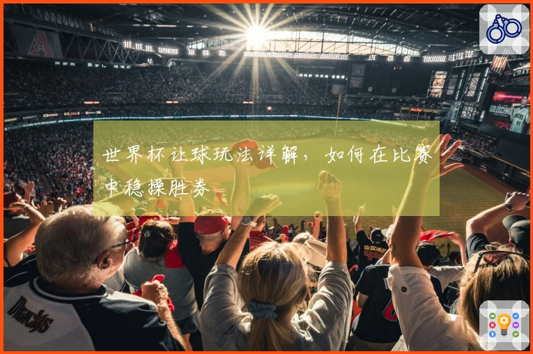 世界杯让球玩法详解，如何在比赛中稳操胜券