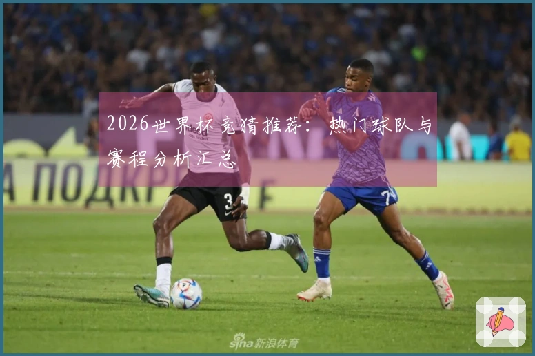 2026世界杯竞猜推荐:热门球队与赛程分析汇总