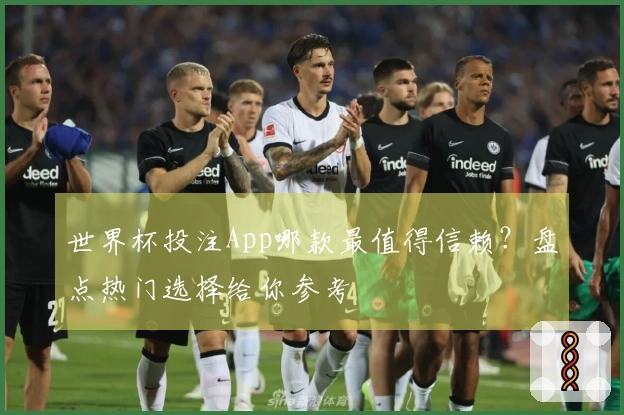 世界杯投注App哪款最值得信赖？盘点热门选择给你参考