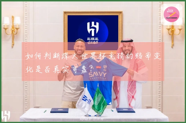 如何判断烽火世界杯竞猜的赔率变化是否真实可靠？