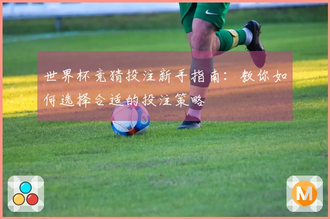 世界杯竞猜投注新手指南：教你如何选择合适的投注策略