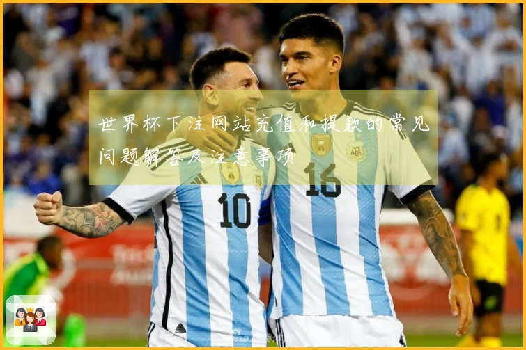 世界杯下注网站充值和提款的常见问题解答及注意事项