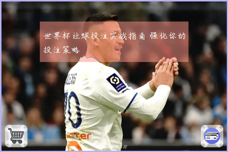 世界杯让球投注实战指南 强化你的投注策略