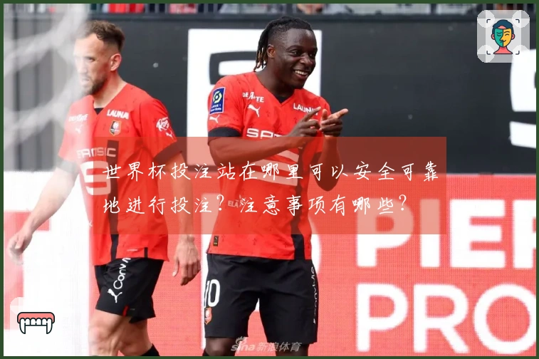 世界杯投注站在哪里可以安全可靠地进行投注？注意事项有哪些？