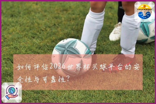如何评估2026世界杯买球平台的安全性与可靠性？