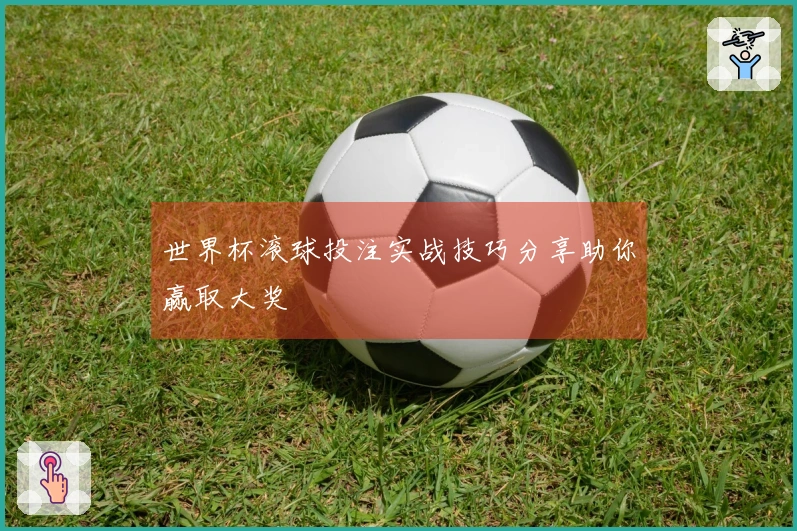 世界杯滚球投注实战技巧分享助你赢取大奖
