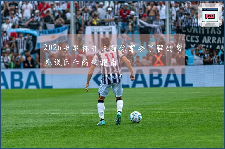 2026世界杯开户前你需要了解的常见误区和防坑指南