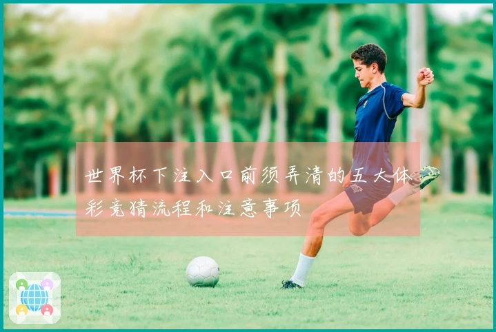 世界杯下注入口前须弄清的五大体彩竞猜流程和注意事项