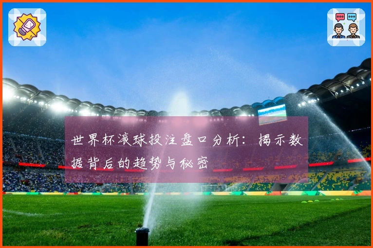 世界杯滚球投注盘口分析：揭示数据背后的趋势与秘密