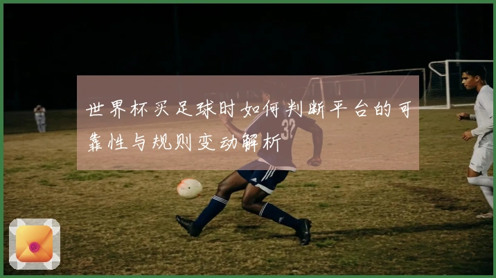 世界杯买足球时如何判断平台的可靠性与规则变动解析