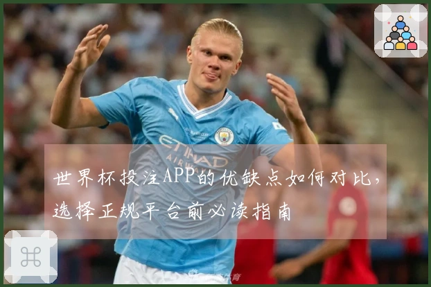 世界杯投注APP的优缺点如何对比，选择正规平台前必读指南