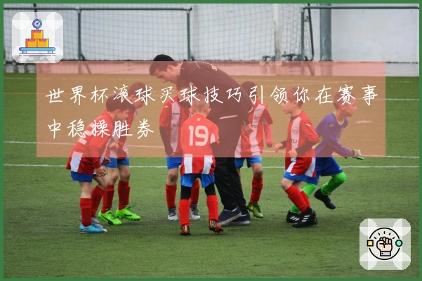 世界杯滚球买球技巧引领你在赛事中稳操胜券
