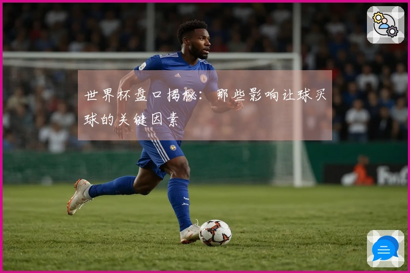 世界杯盘口揭秘：那些影响让球买球的关键因素