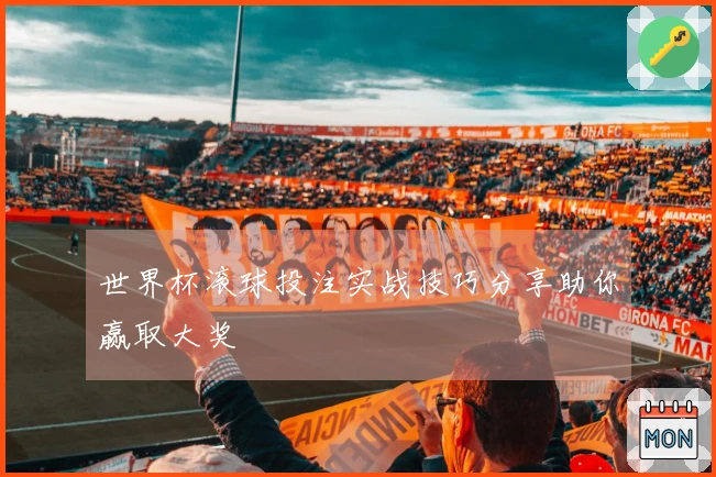 世界杯滚球投注实战技巧分享助你赢取大奖