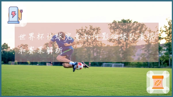 世界杯让球究竟如何影响球队表现和赛果解析