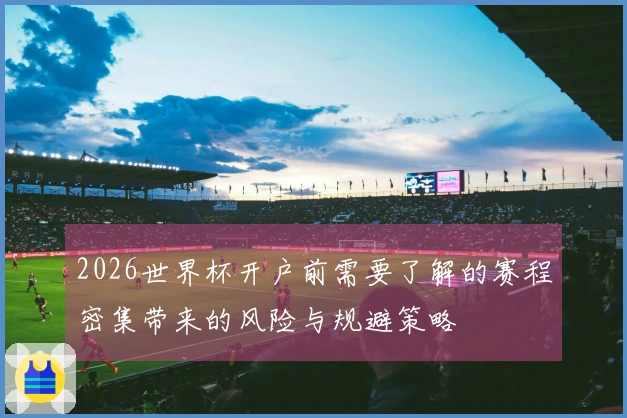 2026世界杯开户前需要了解的赛程密集带来的风险与规避策略